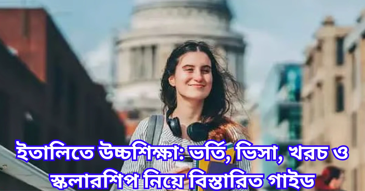 ইতালিতে উচ্চশিক্ষা ভর্তি, ভিসা, খরচ ও স্কলারশিপ নিয়ে বিস্তারিত গাইড