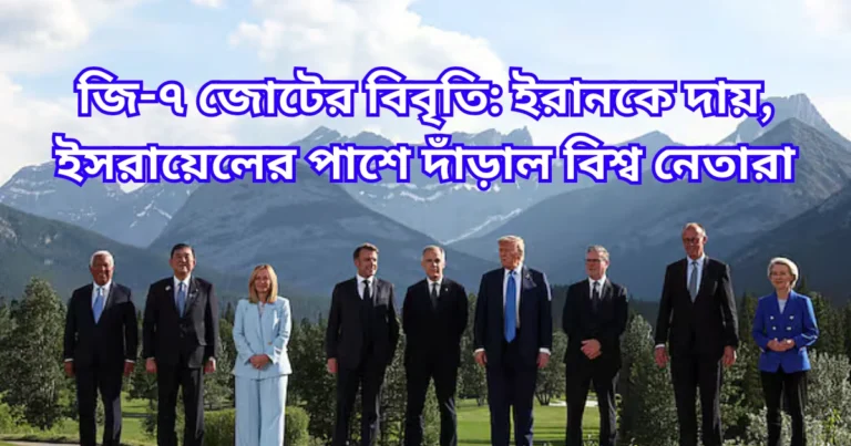জি-৭ জোটের বিবৃতি ইরানকে দায়, ইসরায়েলের পাশে দাঁড়াল বিশ্ব নেতারা