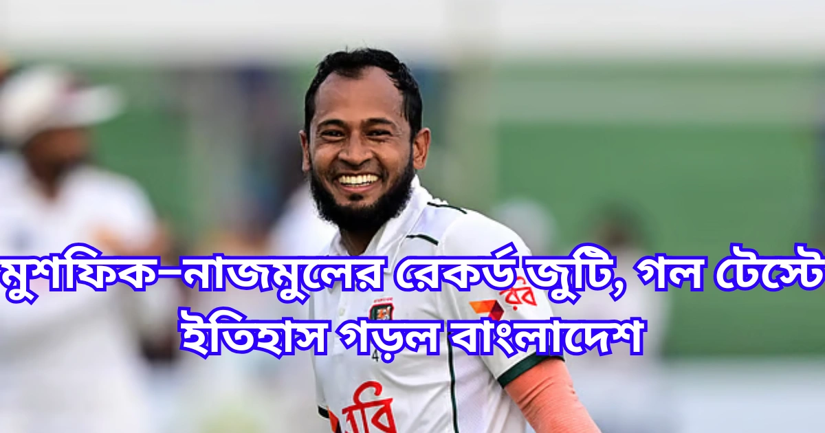 মুশফিক–নাজমুলের রেকর্ড জুটি, গল টেস্টে ইতিহাস গড়ল বাংলাদেশ