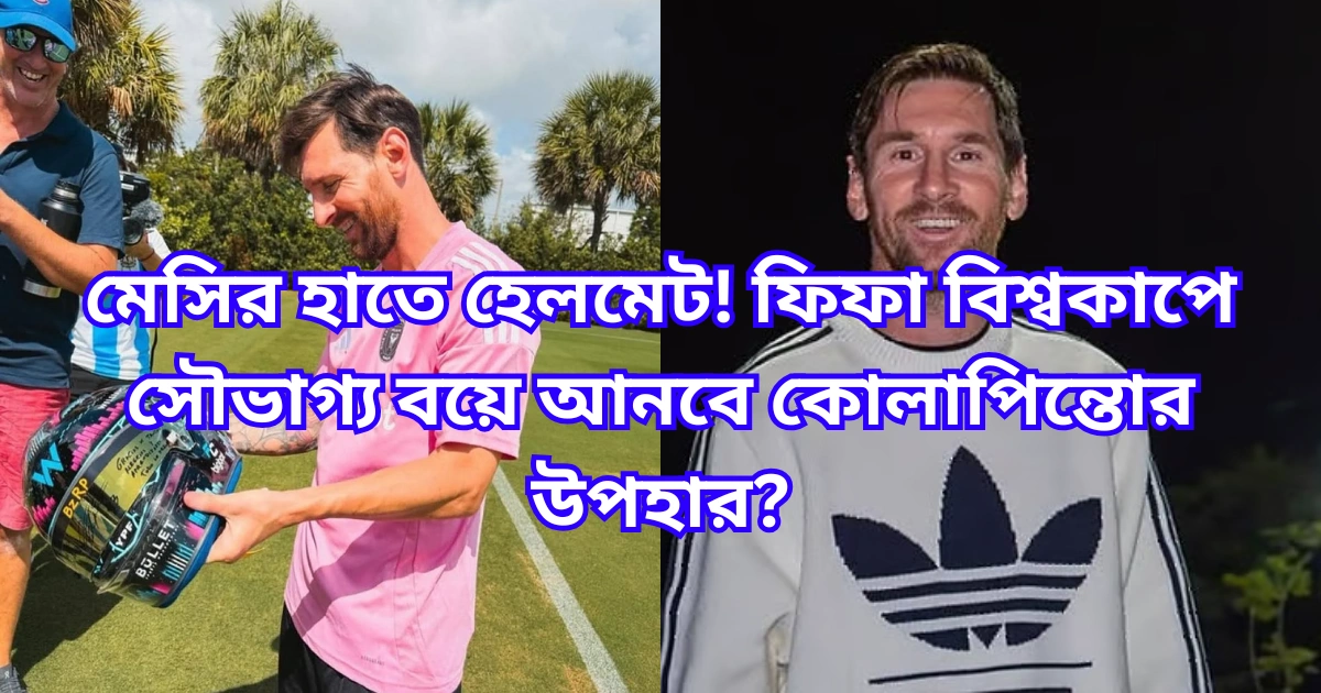 মেসির হাতে হেলমেট! ফিফা বিশ্বকাপে সৌভাগ্য বয়ে আনবে কোলাপিন্তোর উপহার
