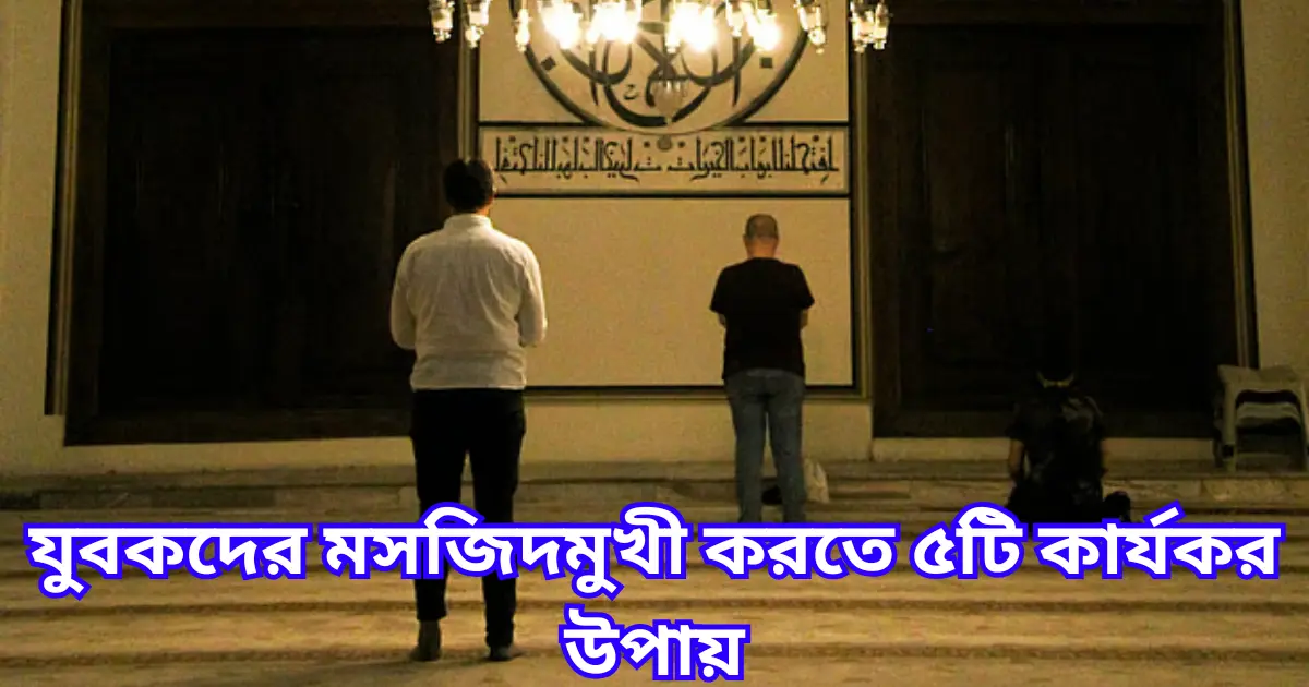 যুবকদের মসজিদমুখী করতে ৫টি কার্যকর উপায়