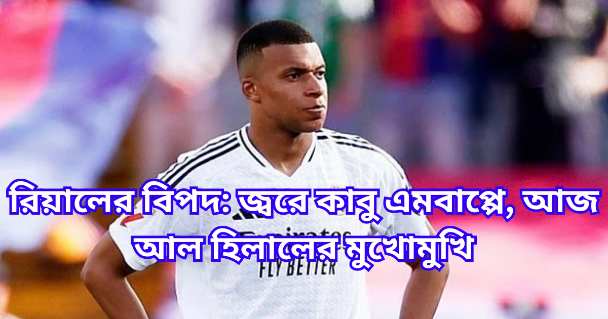রিয়ালের বিপদ জ্বরে কাবু এমবাপ্পে, আজ আল হিলালের মুখোমুখি