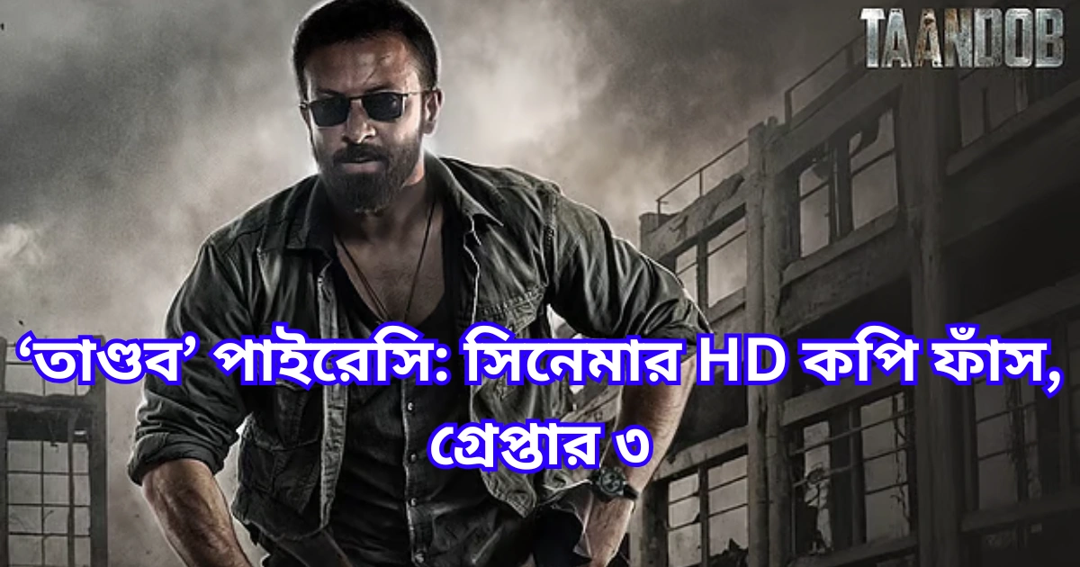 ‘তাণ্ডব’ পাইরেসি সিনেমার HD কপি ফাঁস, গ্রেপ্তার ৩